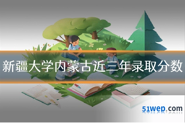 新疆大学内蒙古近三年录取分数