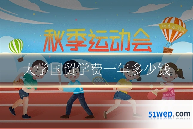 大学国贸学费一年多少钱