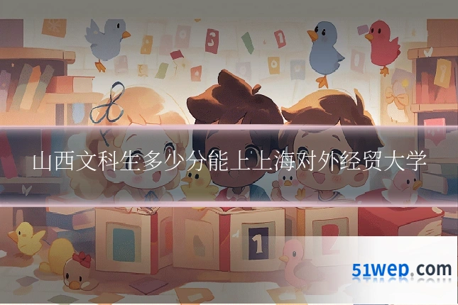 山西文科生多少分能上上海对外经贸大学