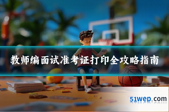 教师编面试准考证打印全攻略指南
