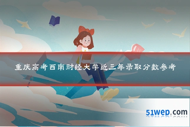 重庆高考西南财经大学近三年录取分数参考