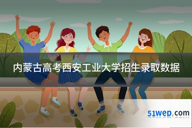 内蒙古高考西安工业大学招生录取数据
