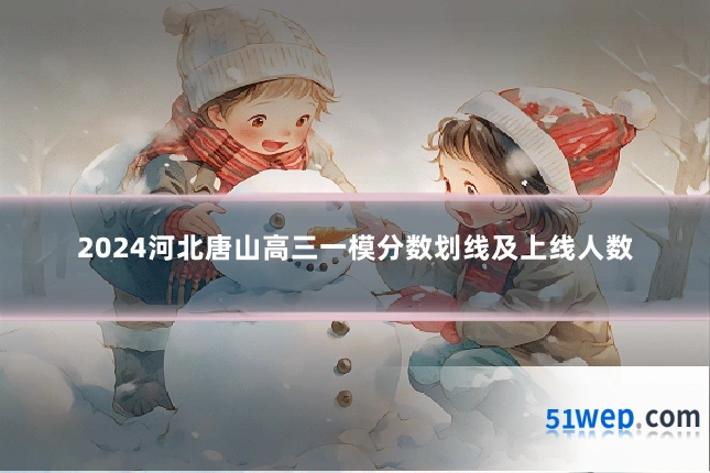 2024河北唐山高三一模分数划线及上线人数