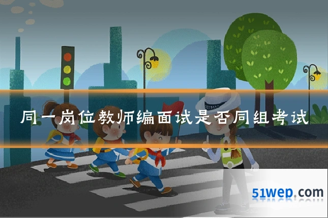 同一岗位教师编面试是否同组考试