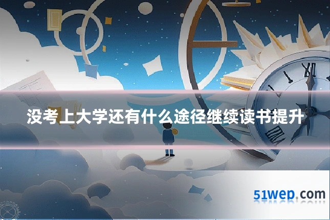 没考上大学还有什么途径继续读书提升