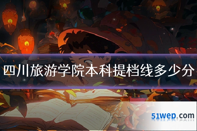 四川旅游学院本科提档线多少分