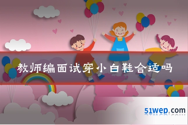 教师编面试穿小白鞋合适吗