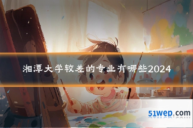 湘潭大学较差的专业有哪些2024