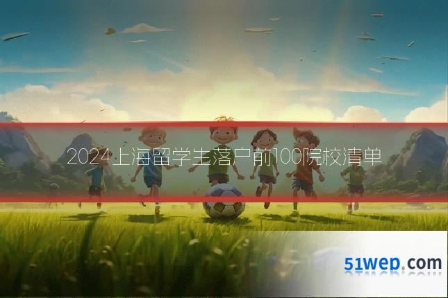 2024上海留学生落户前100院校清单