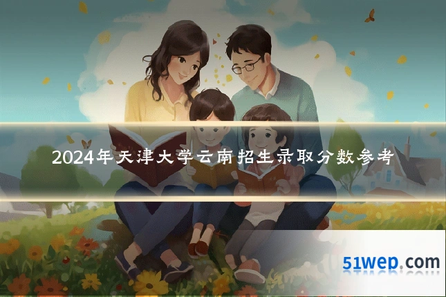 2024年天津大学云南招生录取分数参考
