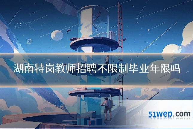 湖南特岗教师招聘不限制毕业年限吗