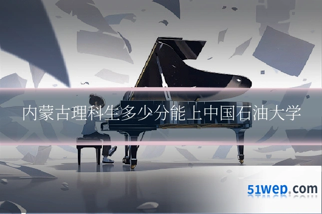 内蒙古理科生多少分能上中国石油大学