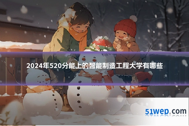2024年520分能上的智能制造工程大学有哪些