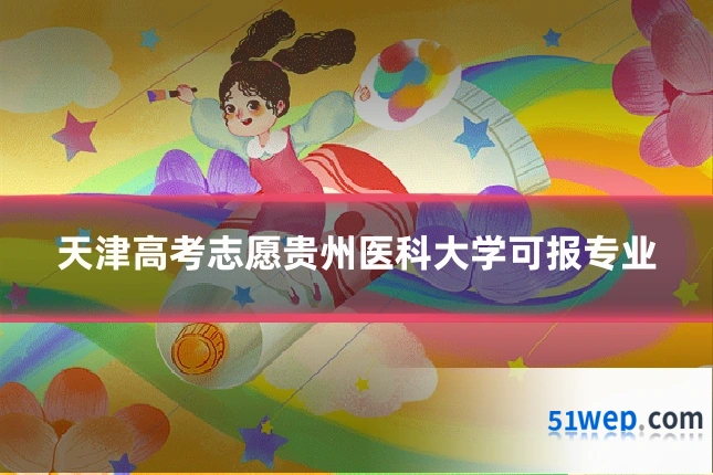 天津高考志愿贵州医科大学可报专业