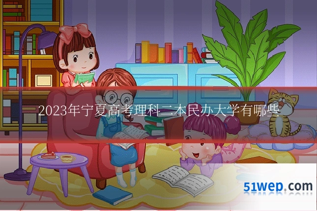 2023年宁夏高考理科二本民办大学有哪些