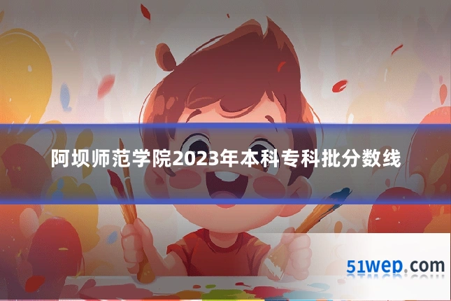 阿坝师范学院2023年本科专科批分数线