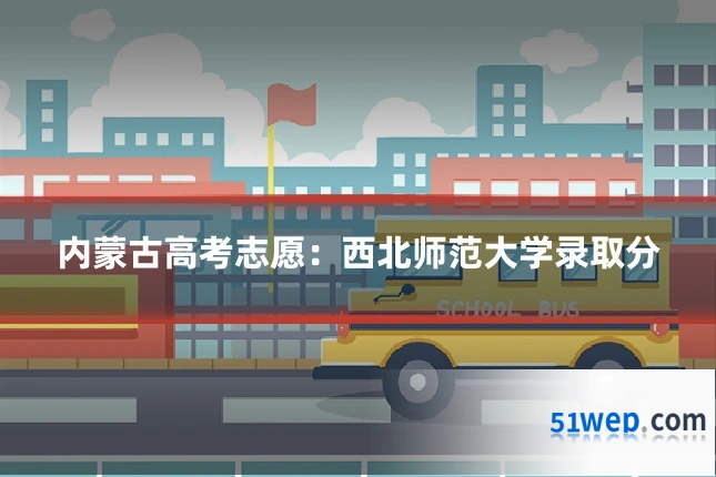内蒙古高考志愿：西北师范大学录取分