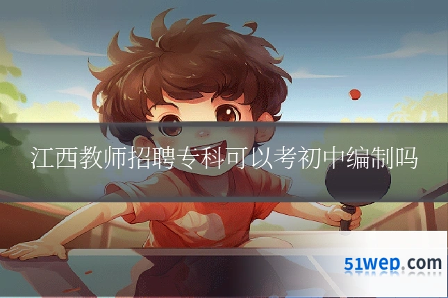 江西教师招聘专科可以考初中编制吗