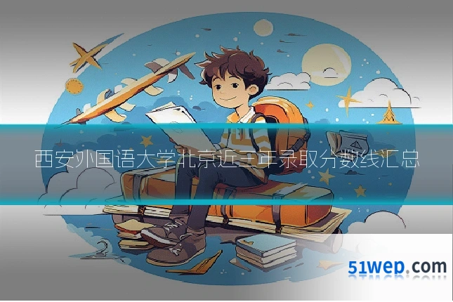 西安外国语大学北京近三年录取分数线汇总