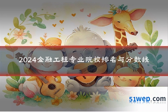 2024金融工程专业院校排名与分数线