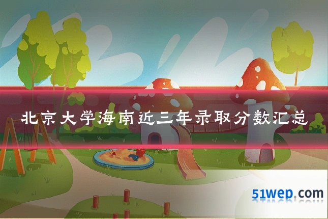 北京大学海南近三年录取分数汇总