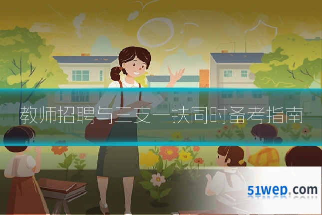 教师招聘与三支一扶同时备考指南