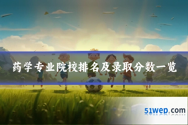 药学专业院校排名及录取分数一览