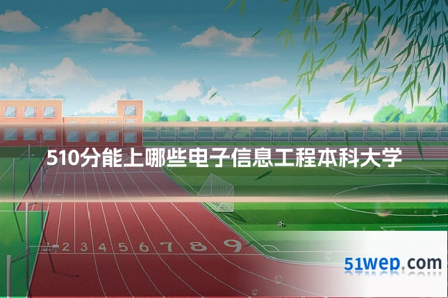 510分能上哪些电子信息工程本科大学