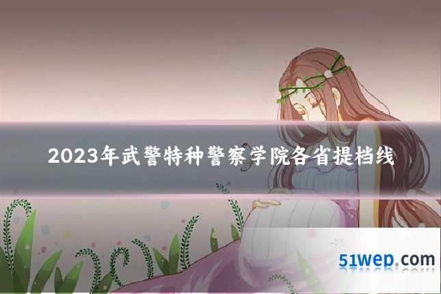 2023年武警特种警察学院各省提档线