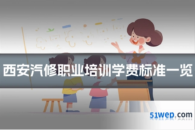 西安汽修职业培训学费标准一览