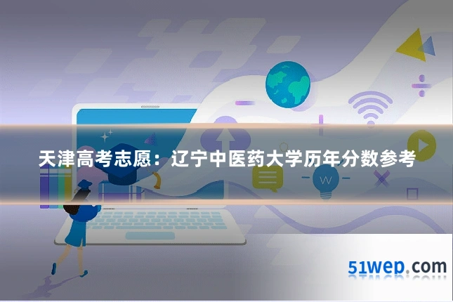 天津高考志愿:辽宁中医药大学历年分数参考