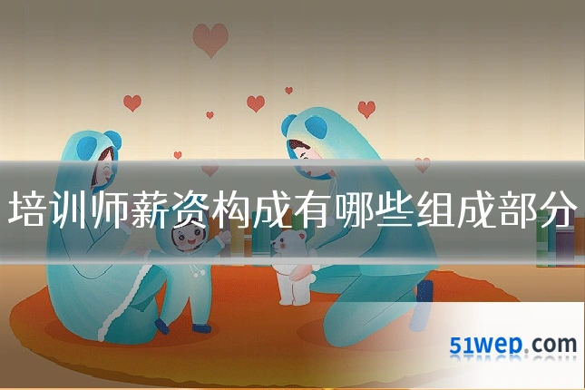 培训师薪资构成有哪些组成部分