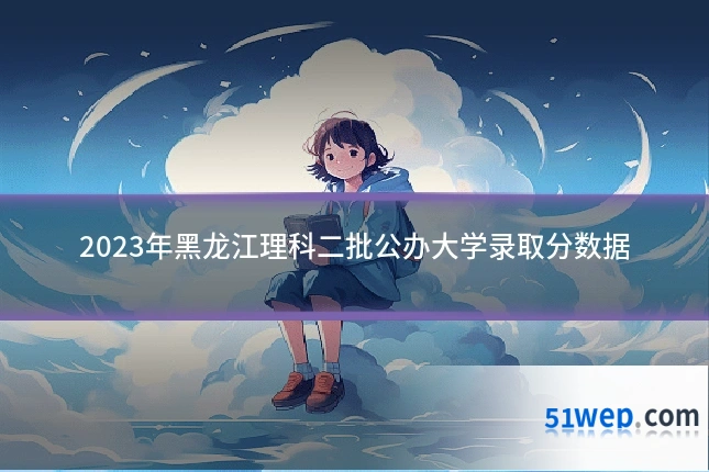 2023年黑龙江理科二批公办大学录取分数据