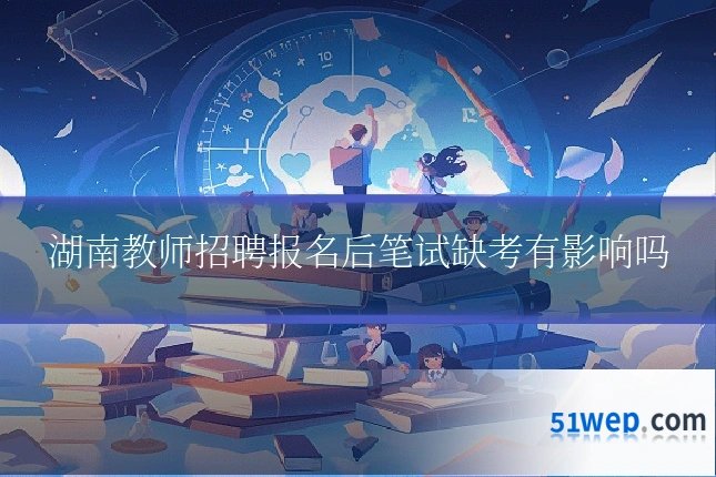 湖南教师招聘报名后笔试缺考有影响吗