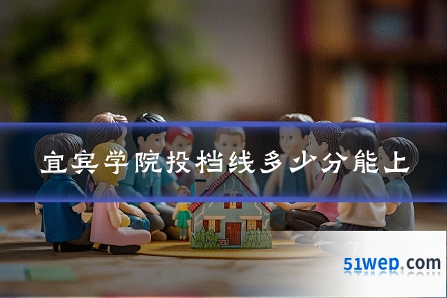 宜宾学院投档线多少分能上