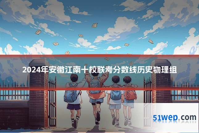 2024年安徽江南十校联考分数线历史物理组