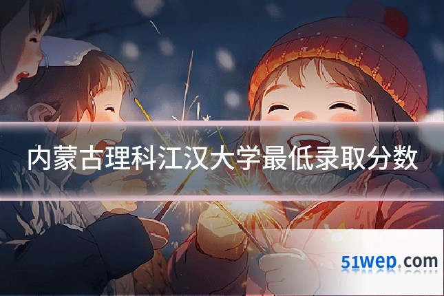 内蒙古理科江汉大学最低录取分数