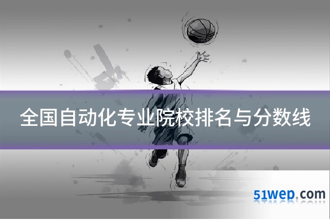 全国自动化专业院校排名与分数线