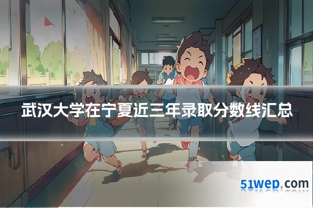 武汉大学在宁夏近三年录取分数线汇总