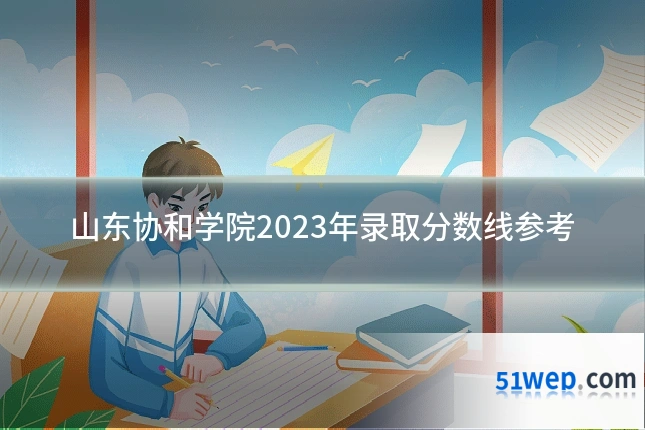 山东协和学院2023年录取分数线参考