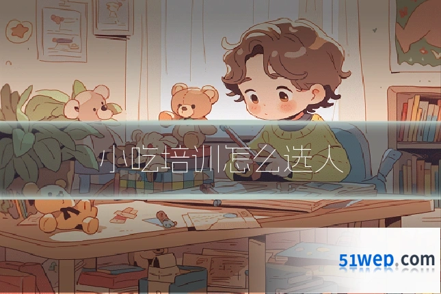小吃培训怎么选人