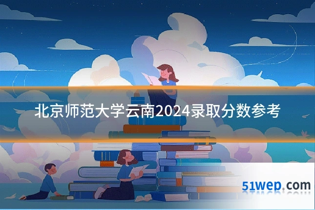 北京师范大学云南2024录取分数参考