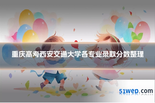 重庆高考西安交通大学各专业录取分数整理