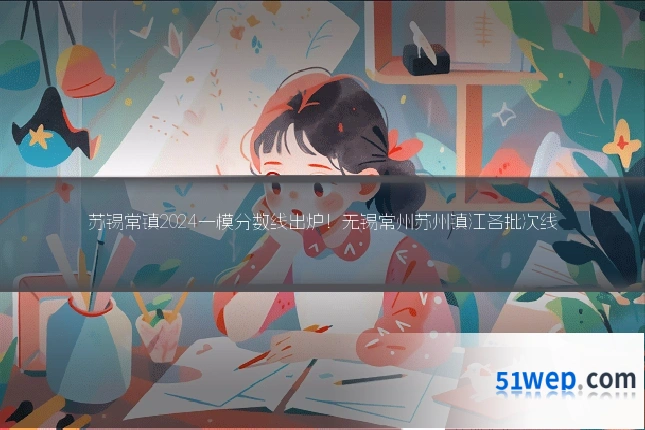 苏锡常镇2024一模分数线出炉！无锡常州苏州镇江各批次线