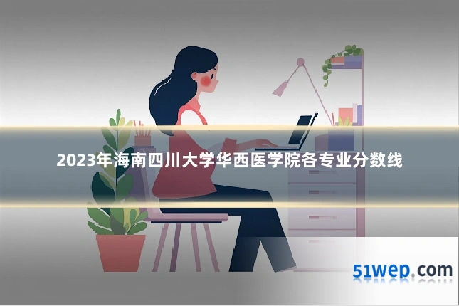 2023年海南四川大学华西医学院各专业分数线