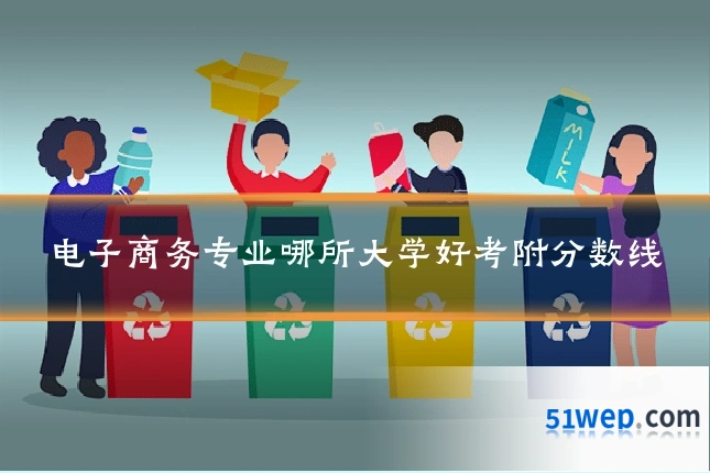 电子商务专业哪所大学好考附分数线