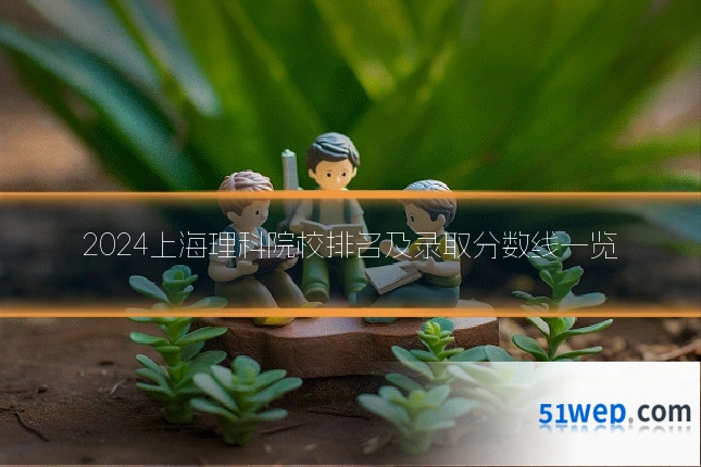 2024上海理科院校排名及录取分数线一览