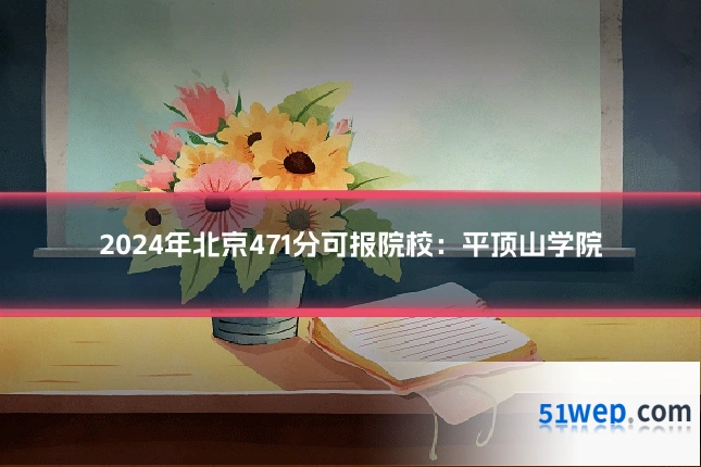 2024年北京471分可报院校：平顶山学院