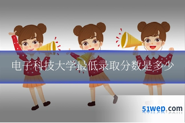 电子科技大学最低录取分数是多少