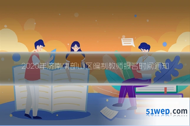 2020年济南南部山区编制教师报名时间通知